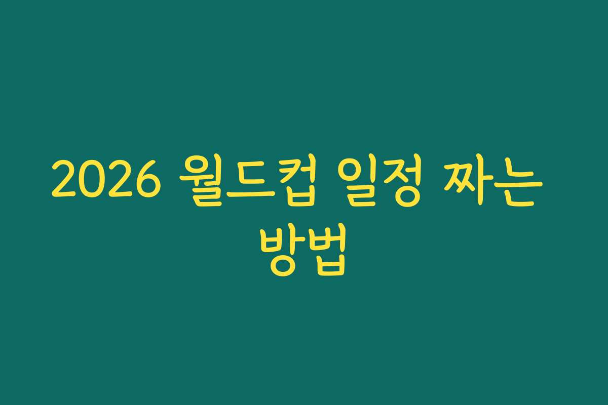 2026 월드컵 일정 짜는 방법