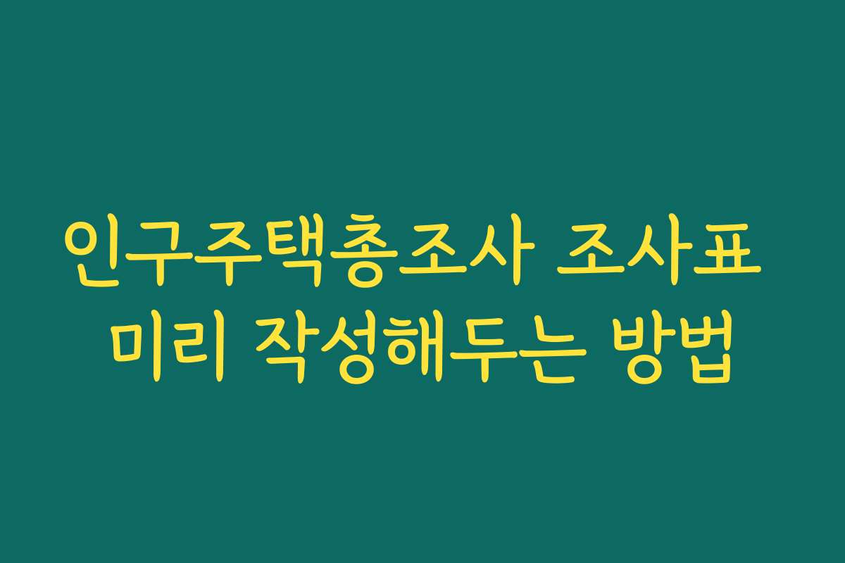 인구주택총조사 조사표 미리 작성해두는 방법 인구주택총조사 조사표 미리 작성해두는 방법