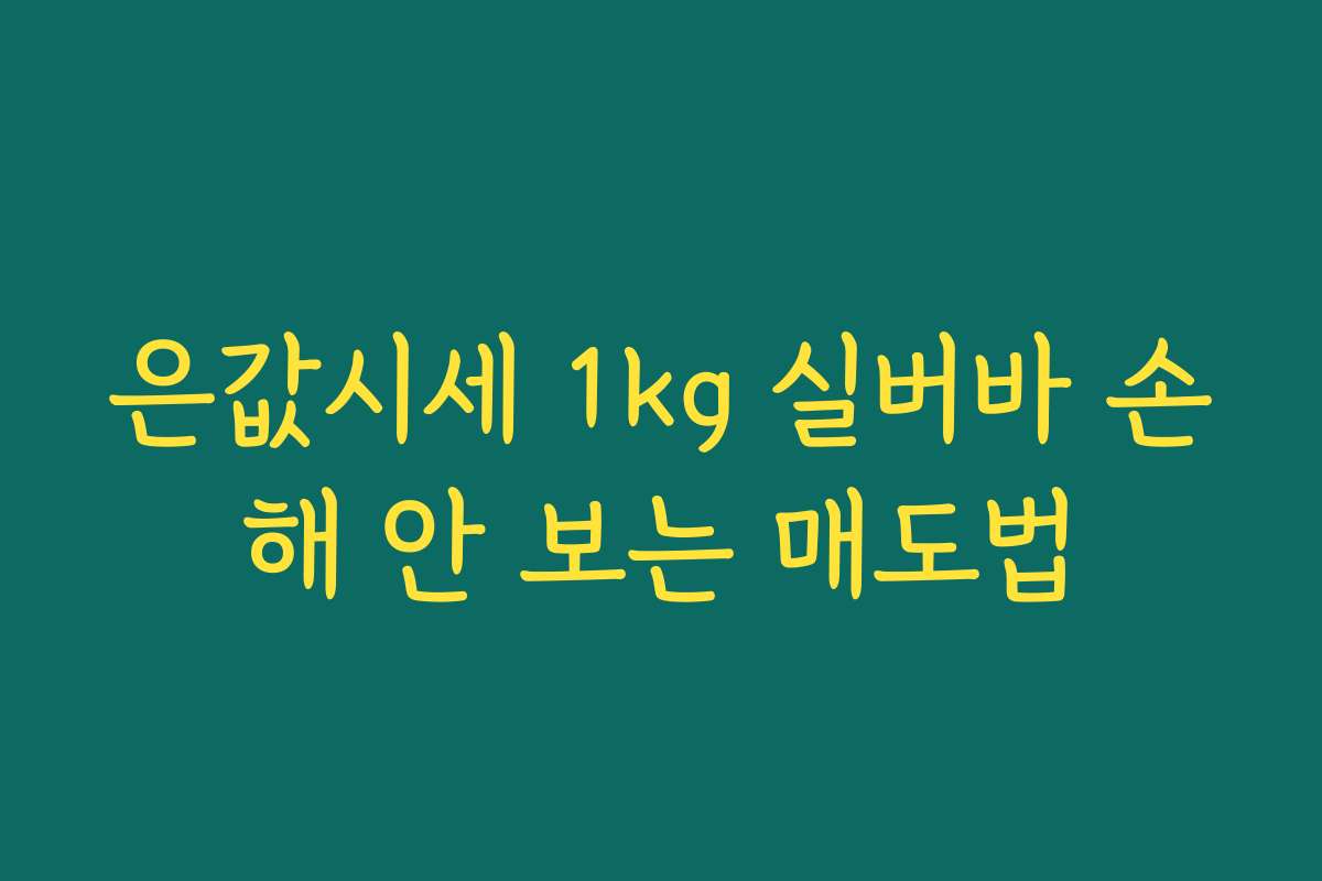 은값시세 1kg 실버바 손해 안 보는 매도법