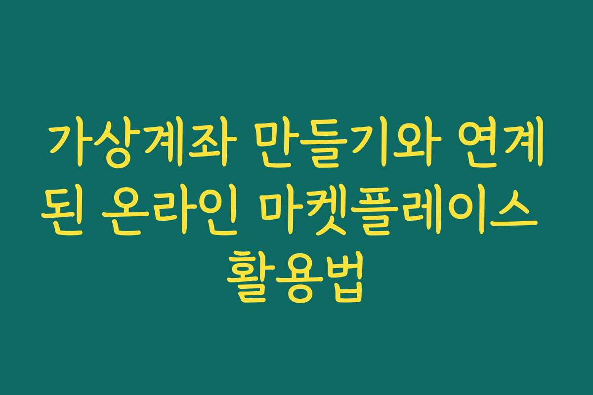 가상계좌 만들기와 연계된 온라인 마켓플레이스 활용법
