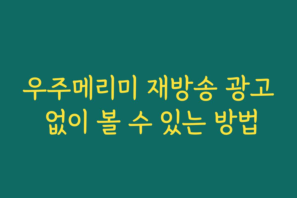 우주메리미 재방송 광고 없이 볼 수 있는 방법 우주메리미 재방송 광고 없이 볼 수 있는 방법