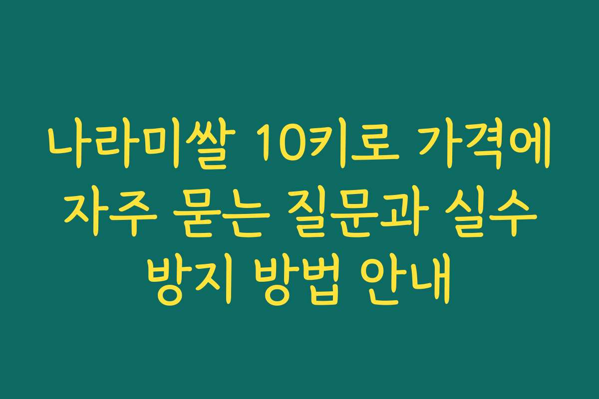 나라미쌀 10키로 가격에 자주 묻는 질문과 실수 방지 방법 안내