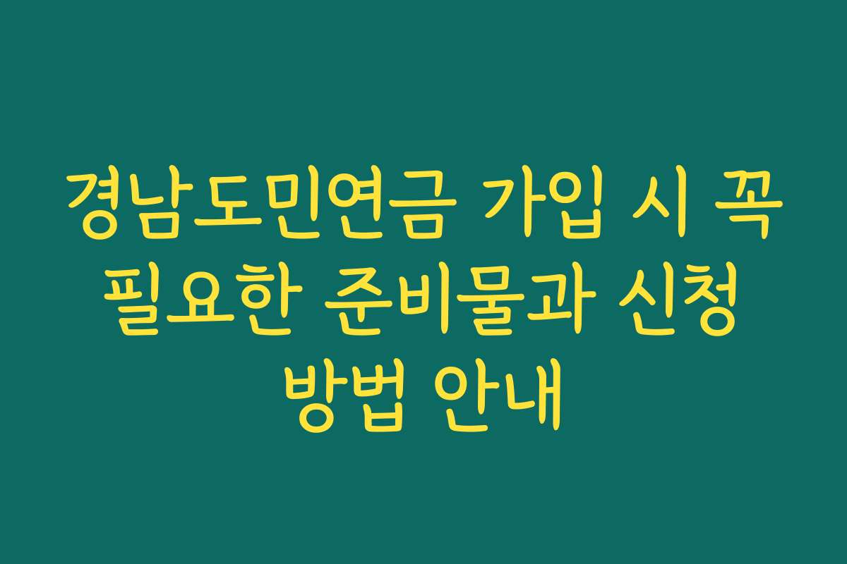 경남도민연금 가입 시 꼭 필요한 준비물과 신청 방법 안내