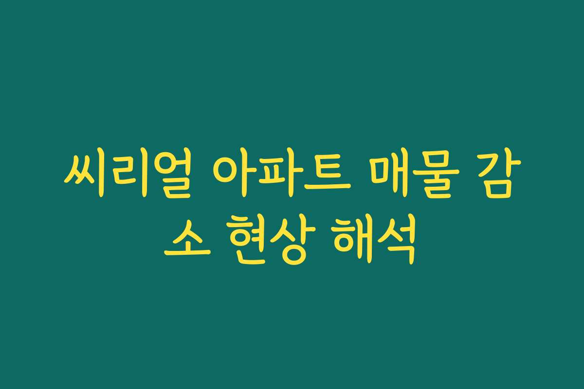 씨리얼 아파트 매물 감소 현상 해석