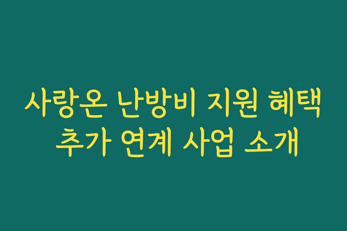사랑온 난방비 지원 혜택 추가 연계 사업 소개