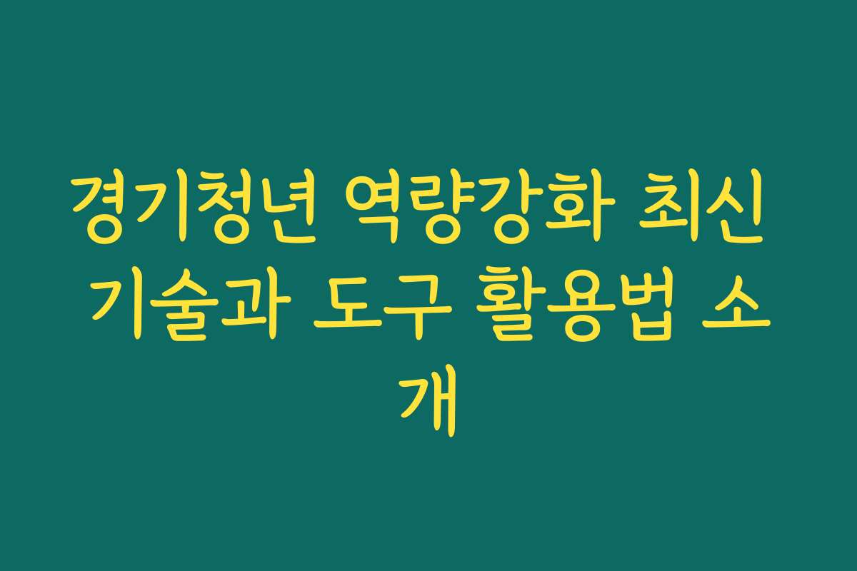 경기청년 역량강화 최신 기술과 도구 활용법 소개