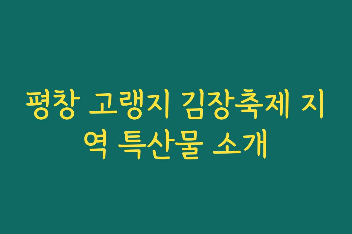 평창 고랭지 김장축제 지역 특산물 소개