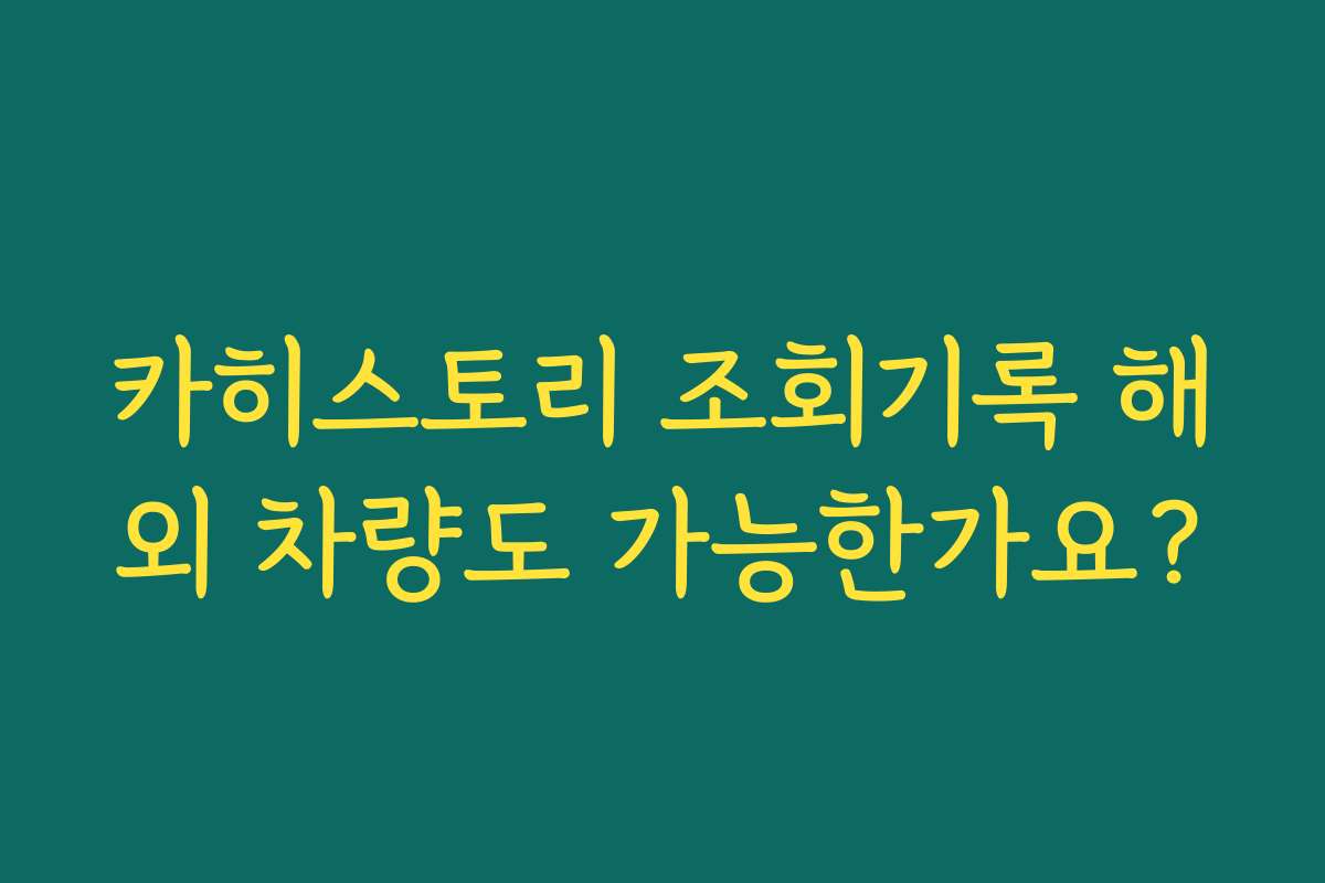 카히스토리 조회기록 해외 차량도 가능한가요?