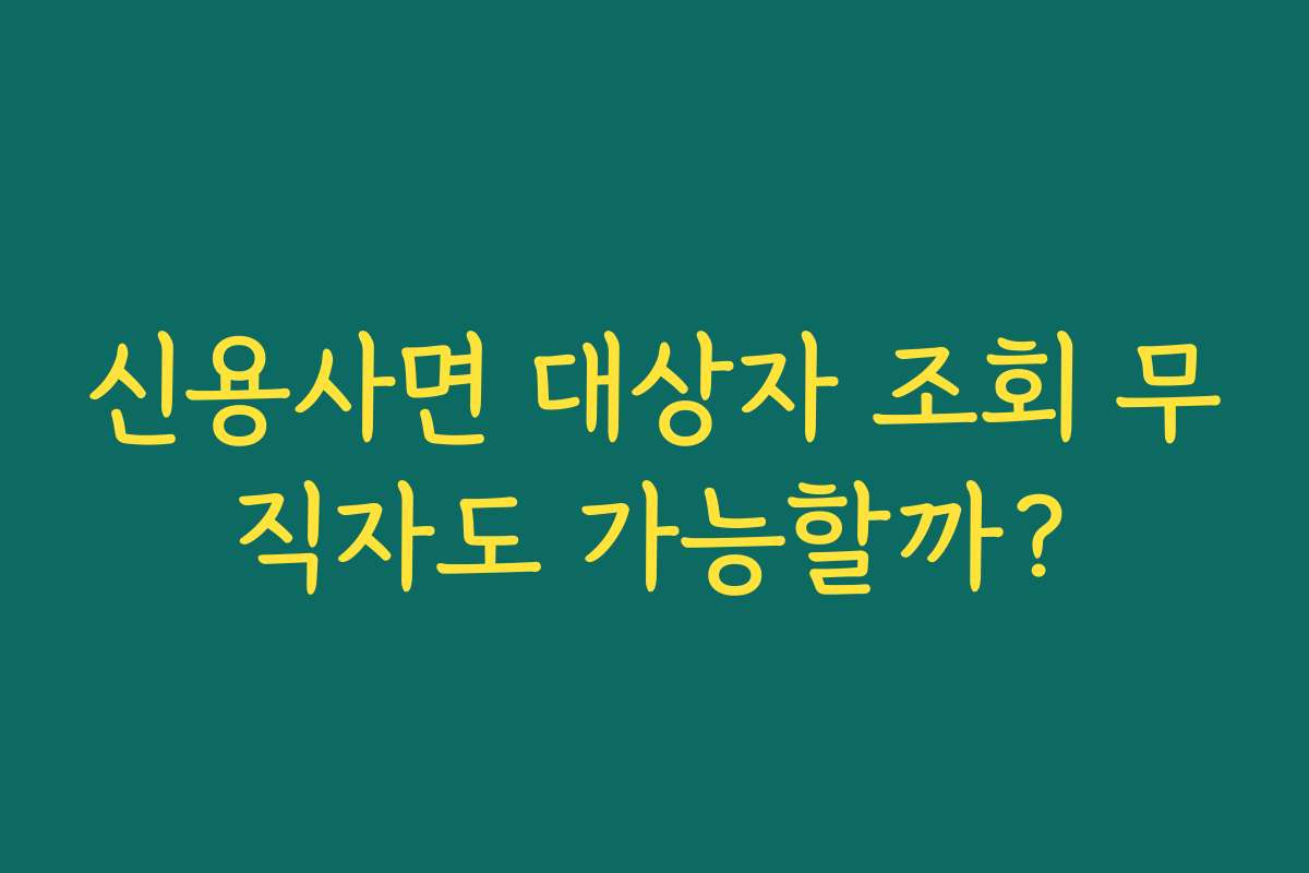 신용사면 대상자 조회 무직자도 가능할까?