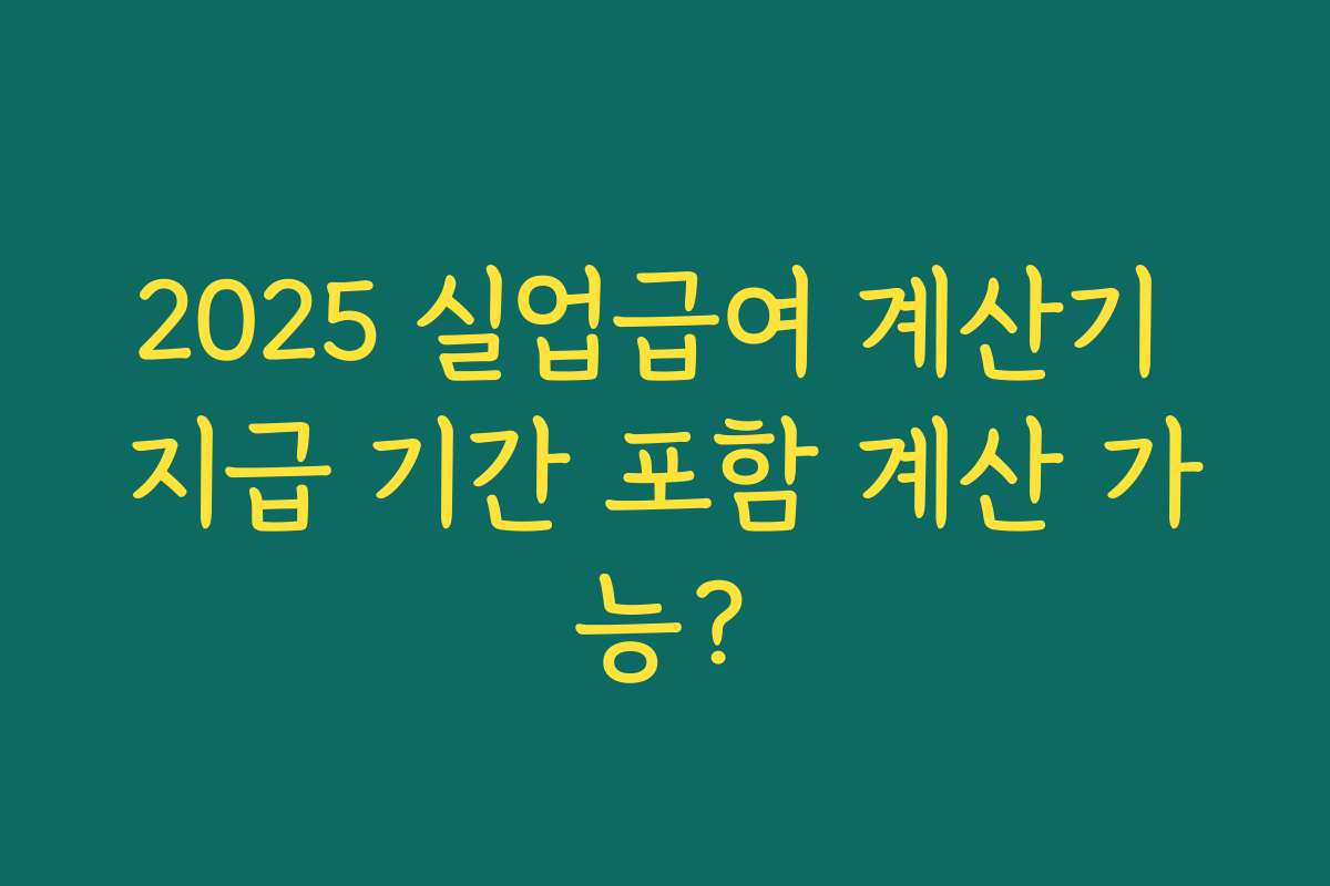 2025 실업급여 계산기 지급 기간 포함 계산 가능?