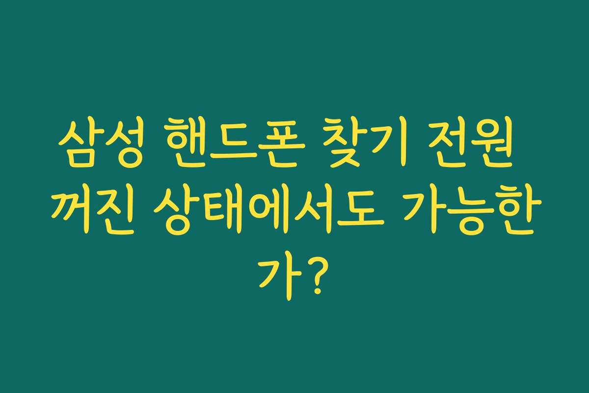 삼성 핸드폰 찾기 전원 꺼진 상태에서도 가능한가? 삼성 핸드폰 찾기 전원 꺼진 상태에서도 가능한가?