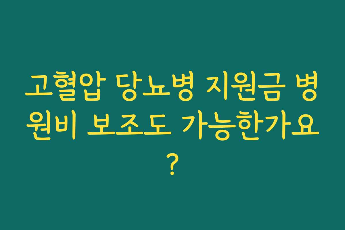 고혈압 당뇨병 지원금 병원비 보조도 가능한가요?