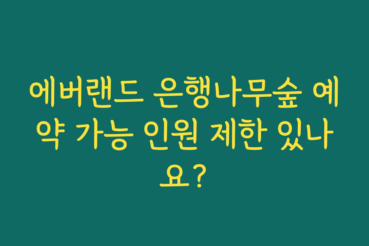 에버랜드 은행나무숲 예약 가능 인원 제한 있나요?