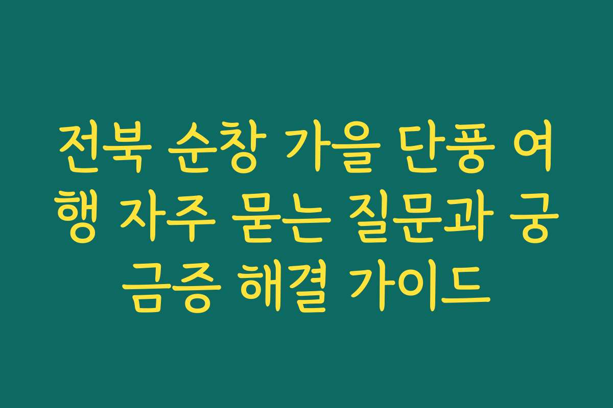 전북 순창 가을 단풍 여행 자주 묻는 질문과 궁금증 해결 가이드