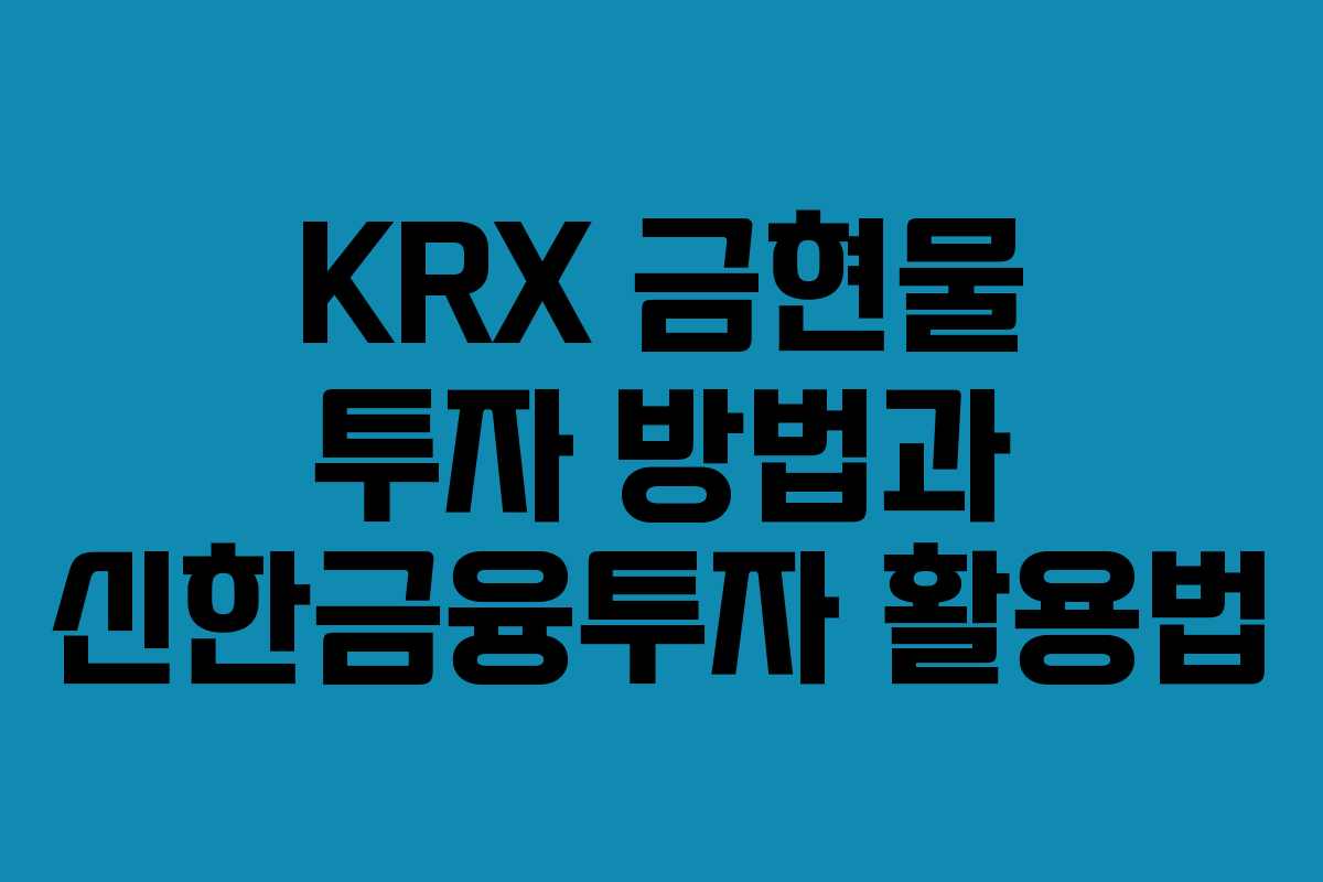 KRX 금현물 투자 방법과 신한금융투자 활용법