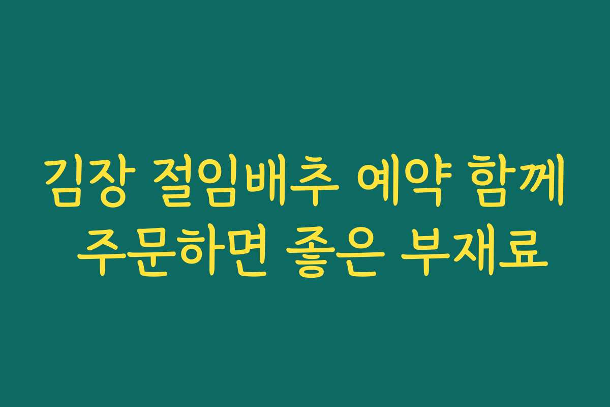 김장 절임배추 예약 함께 주문하면 좋은 부재료