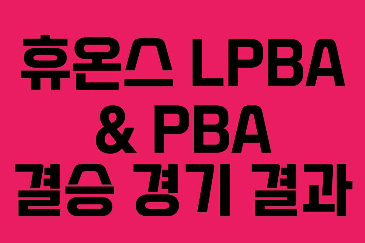 휴온스 LPBA & PBA 결승 경기 결과 휴온스 LPBA & PBA 결승 경기 결과