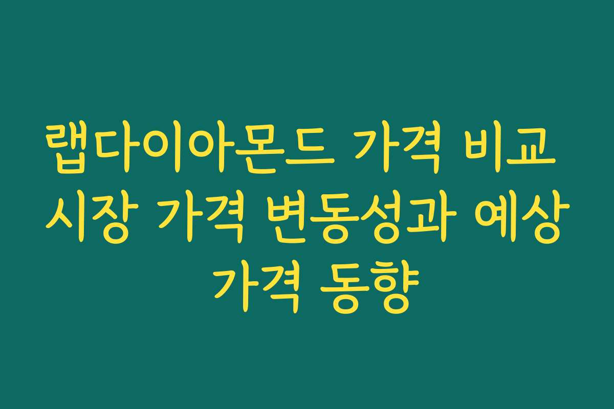 랩다이아몬드 가격 비교 시장 가격 변동성과 예상 가격 동향