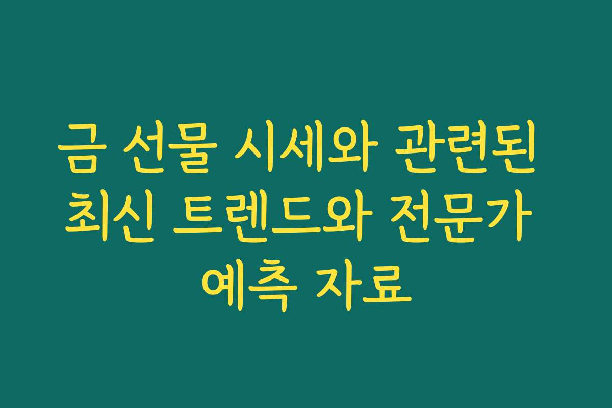 금 선물 시세와 관련된 최신 트렌드와 전문가 예측 자료