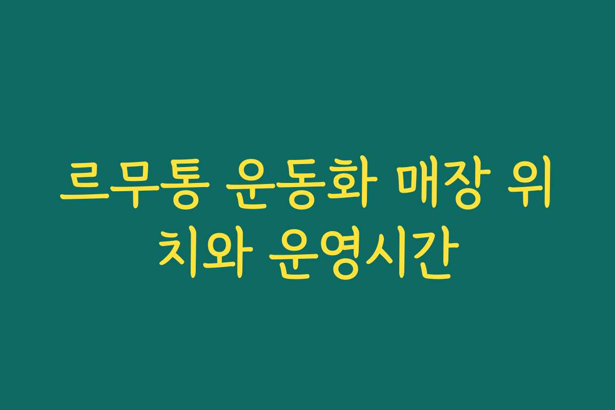 르무통 운동화 매장 위치와 운영시간
