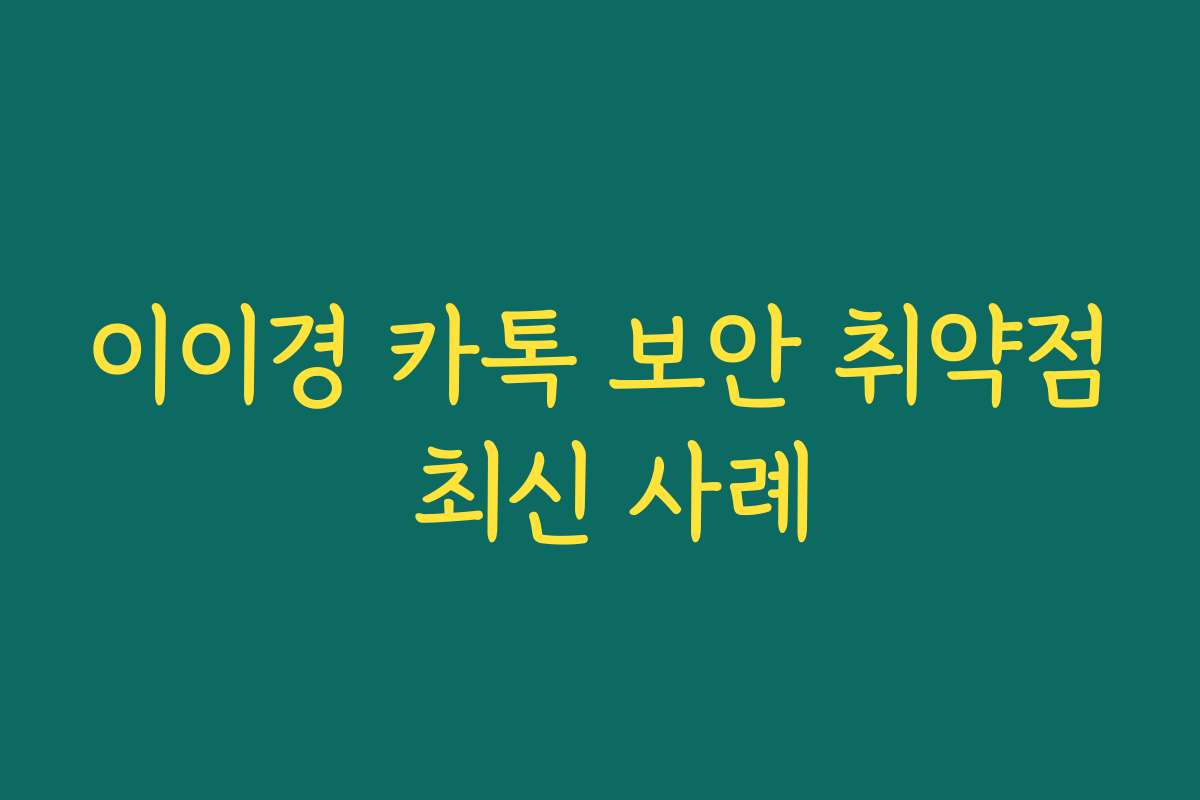 이이경 카톡 보안 취약점 최신 사례 이이경 카톡 보안 취약점 최신 사례