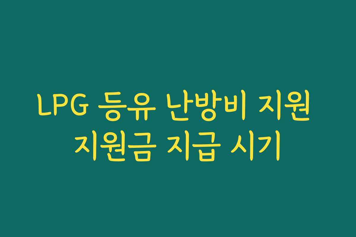 LPG 등유 난방비 지원 지원금 지급 시기 LPG 등유 난방비 지원 지원금 지급 시기