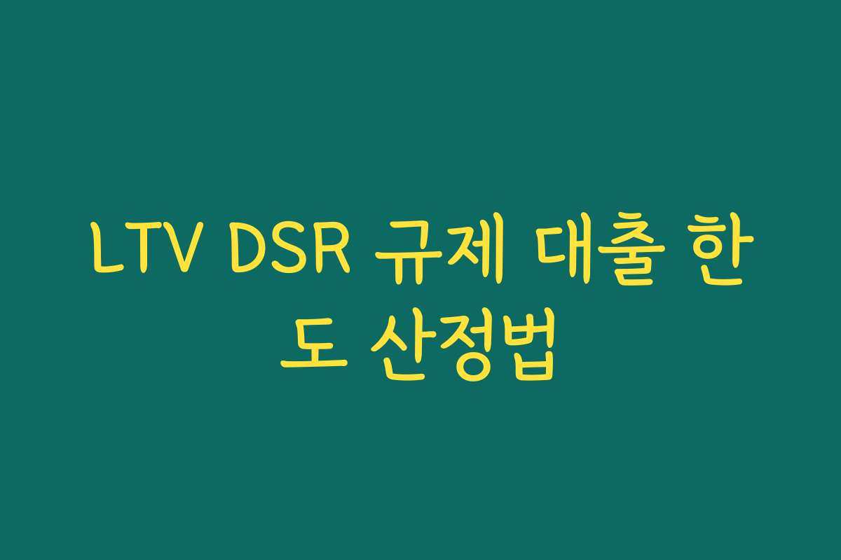 LTV DSR 규제 대출 한도 산정법 LTV DSR 규제 대출 한도 산정법