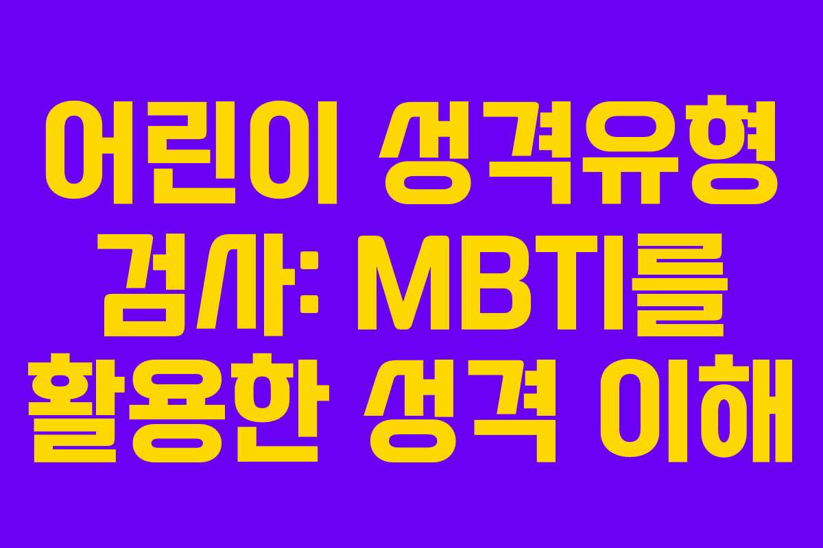 어린이 성격유형 검사: MBTI를 활용한 성격 이해
