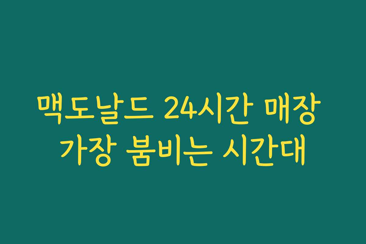 맥도날드 24시간 매장 가장 붐비는 시간대 맥도날드 24시간 매장 가장 붐비는 시간대