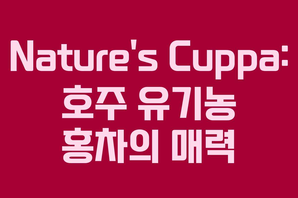 Nature&rsquo;s Cuppa: 호주 유기농 홍차의 매력