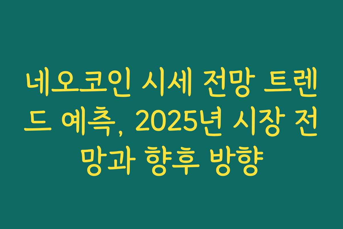 네오코인 시세 전망 트렌드 예측, 2025년 시장 전망과 향후 방향