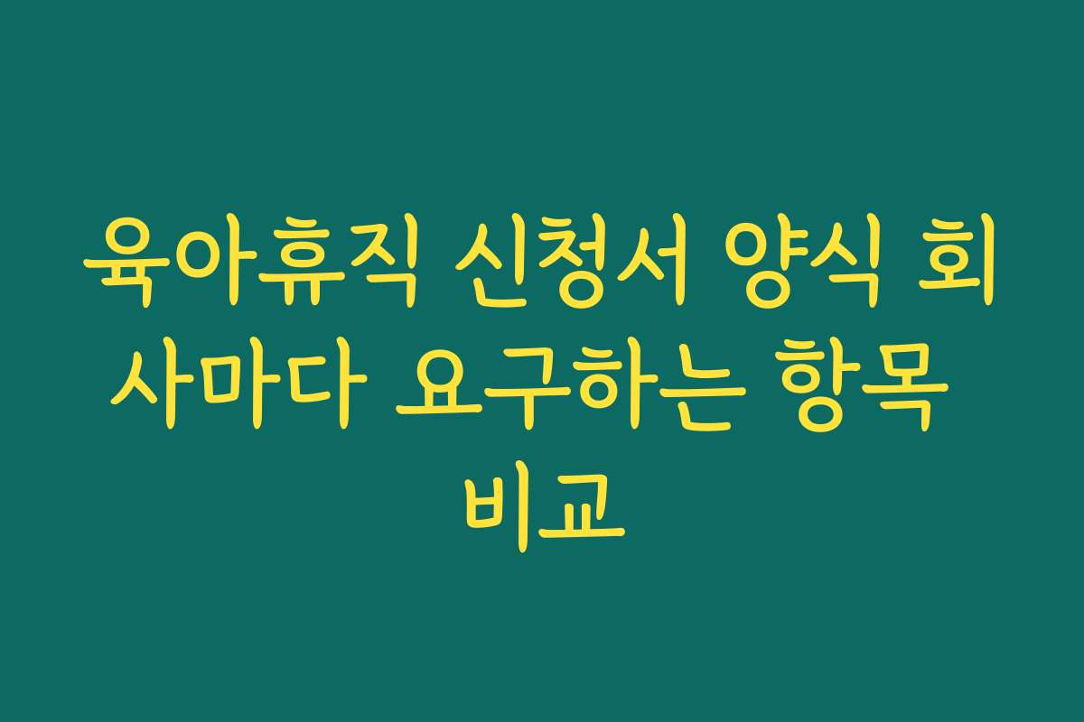 육아휴직 신청서 양식 회사마다 요구하는 항목 비교