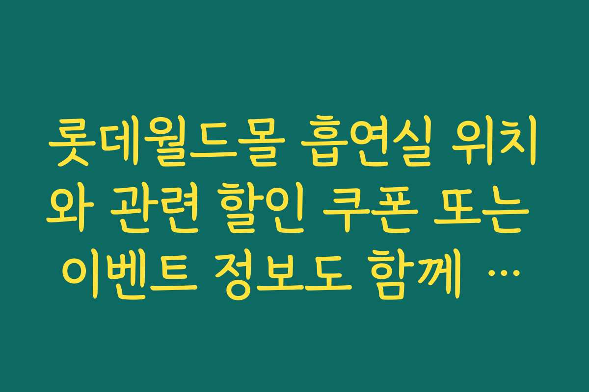 롯데월드몰 흡연실 위치와 관련 할인 쿠폰 또는 이벤트 정보도 함께 확인하세요