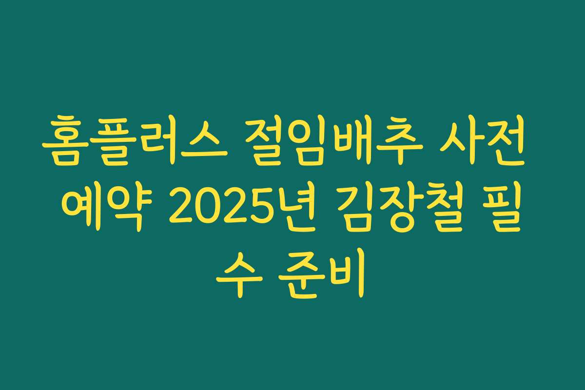 홈플러스 절임배추 사전 예약 2025년 김장철 필수 준비