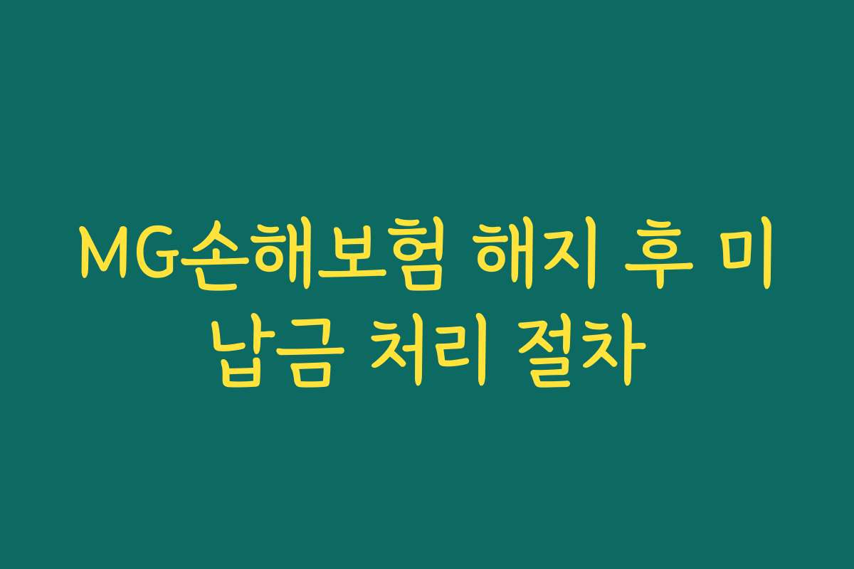 MG손해보험 해지 후 미납금 처리 절차 MG손해보험 해지 후 미납금 처리 절차