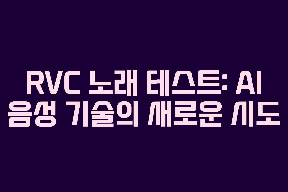 RVC 노래 테스트: AI 음성 기술의 새로운 시도