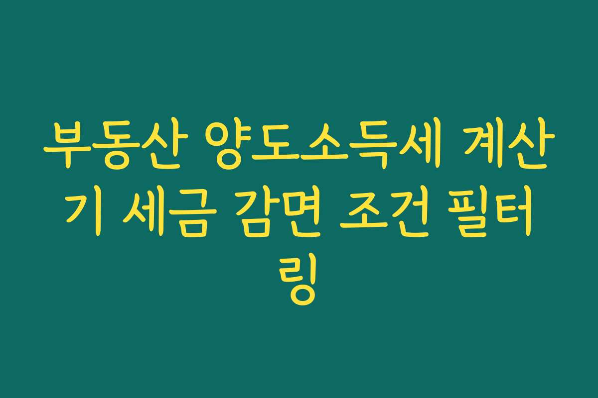 부동산 양도소득세 계산기 세금 감면 조건 필터링
