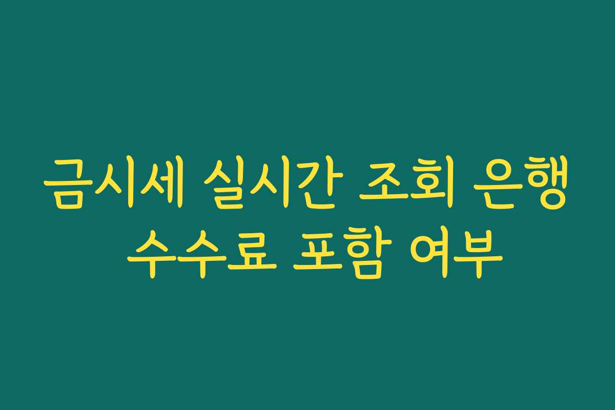 금시세 실시간 조회 은행 수수료 포함 여부