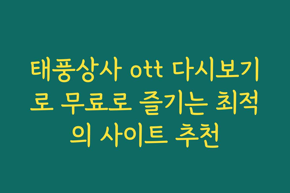 태풍상사 ott 다시보기로 무료로 즐기는 최적의 사이트 추천