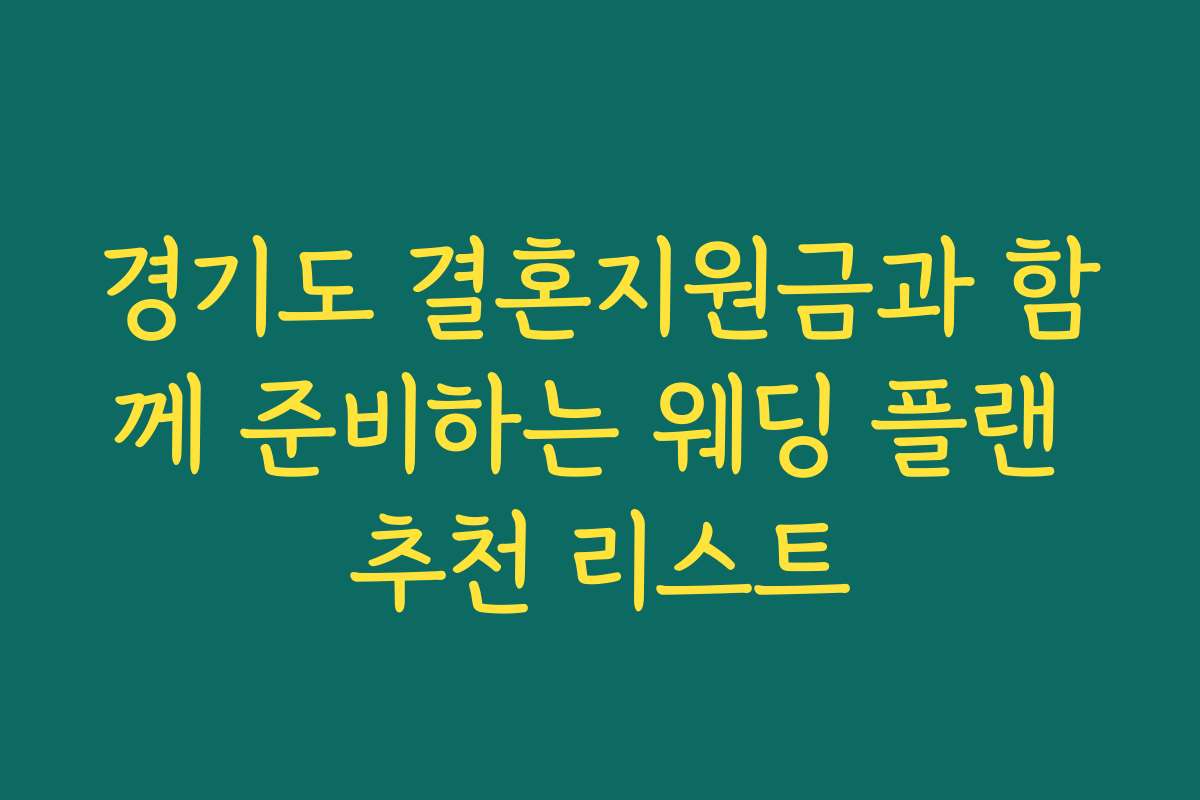 경기도 결혼지원금과 함께 준비하는 웨딩 플랜 추천 리스트