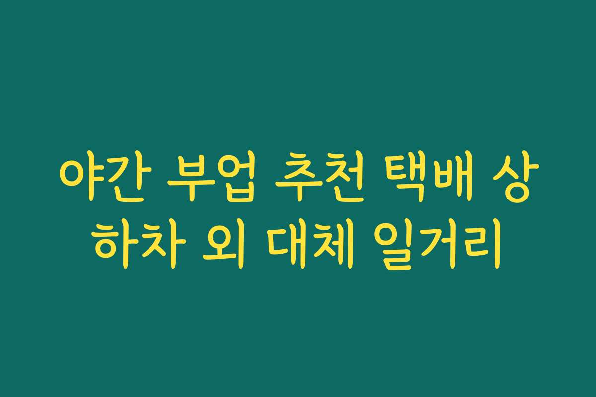 야간 부업 추천 택배 상하차 외 대체 일거리