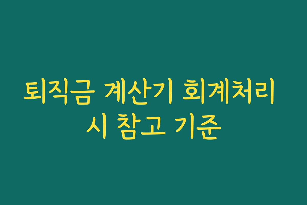 퇴직금 계산기 회계처리 시 참고 기준 퇴직금 계산기 회계처리 시 참고 기준