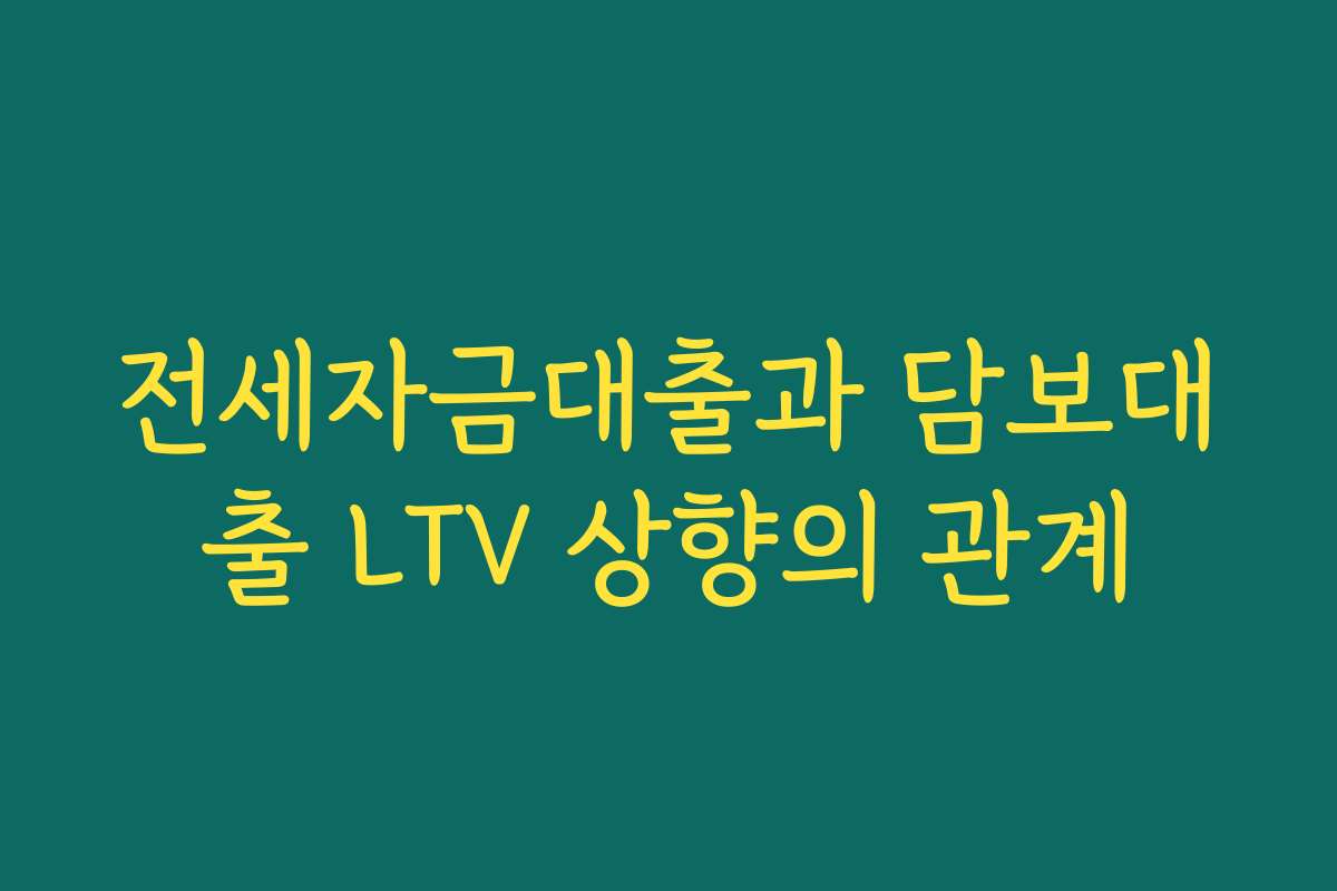 전세자금대출과 담보대출 LTV 상향의 관계