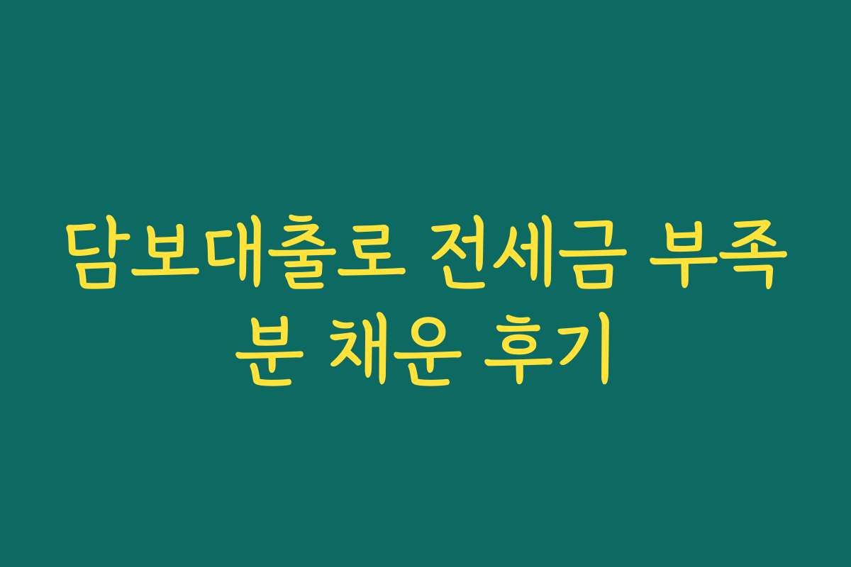 담보대출로 전세금 부족분 채운 후기