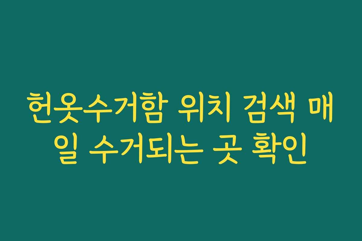 헌옷수거함 위치 검색 매일 수거되는 곳 확인