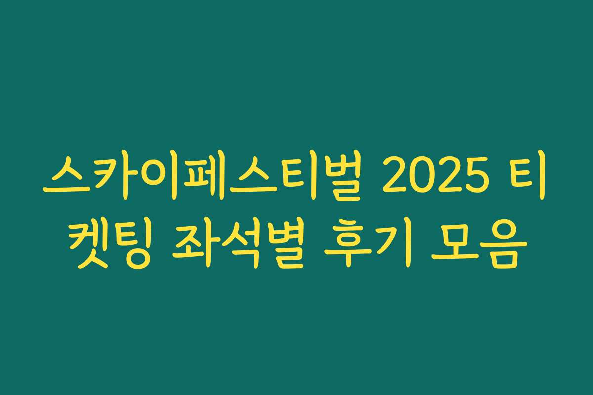 스카이페스티벌 2025 티켓팅 좌석별 후기 모음 스카이페스티벌 2025 티켓팅 좌석별 후기 모음