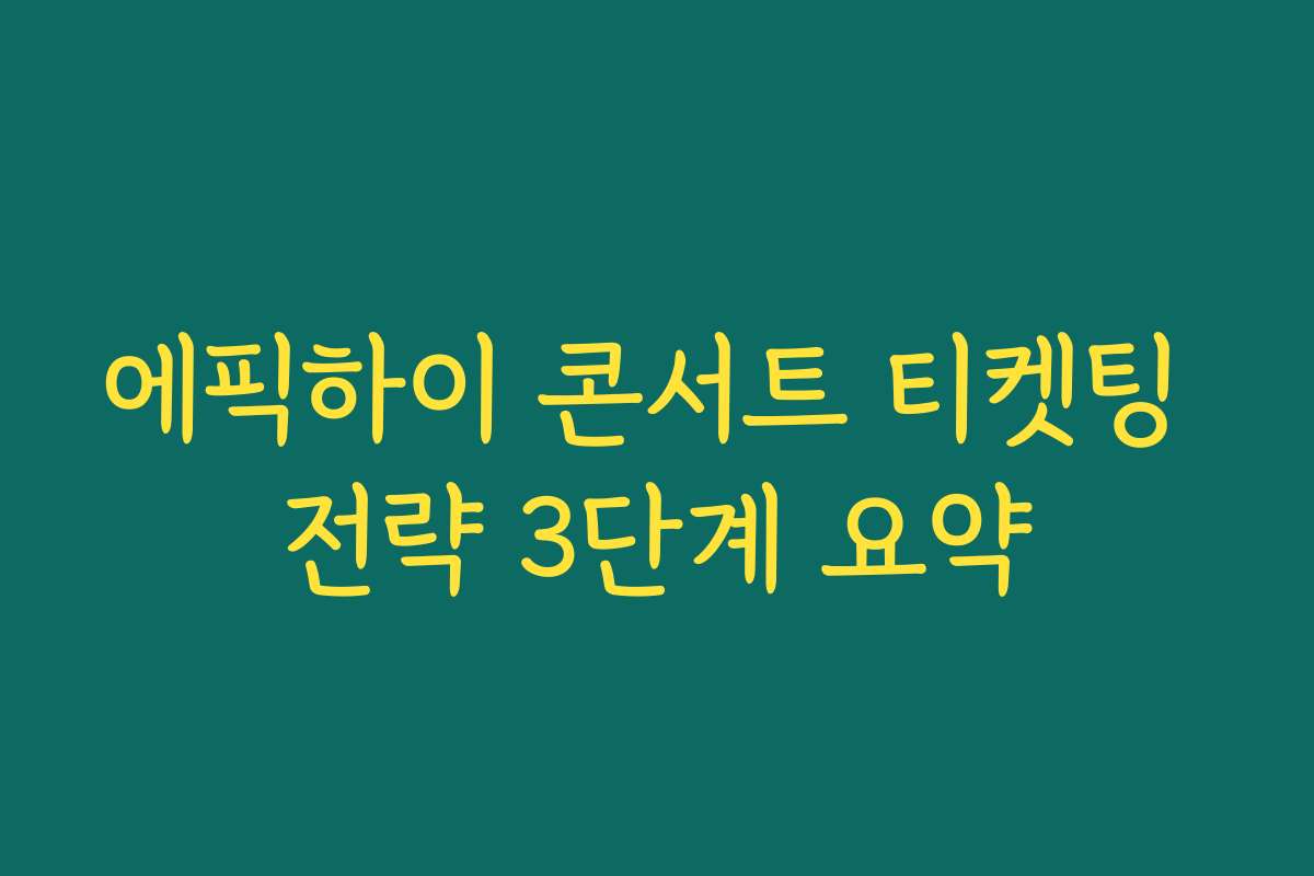 에픽하이 콘서트 티켓팅 전략 3단계 요약