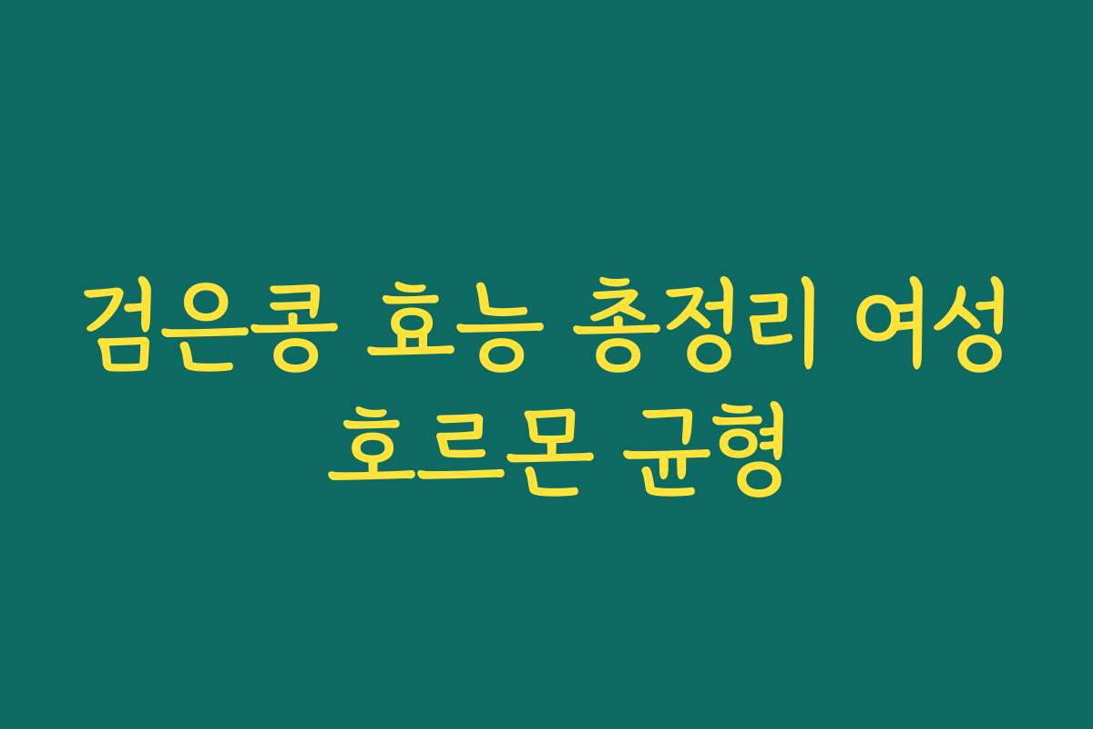 검은콩 효능 총정리 여성 호르몬 균형