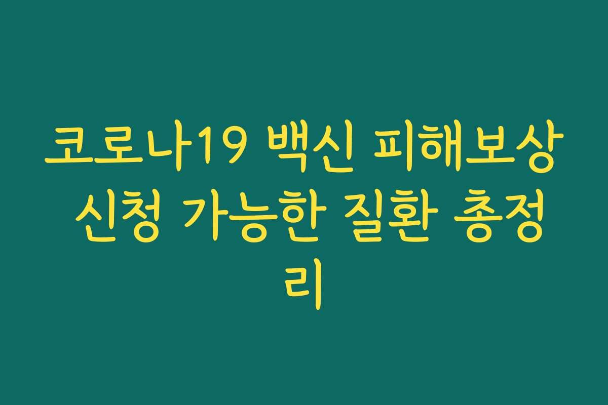 코로나19 백신 피해보상 신청 가능한 질환 총정리 코로나19 백신 피해보상 신청 가능한 질환 총정리