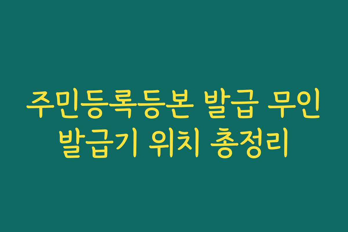 주민등록등본 발급 무인발급기 위치 총정리